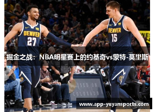 掘金之战：NBA明星赛上的约基奇vs蒙特-莫里斯